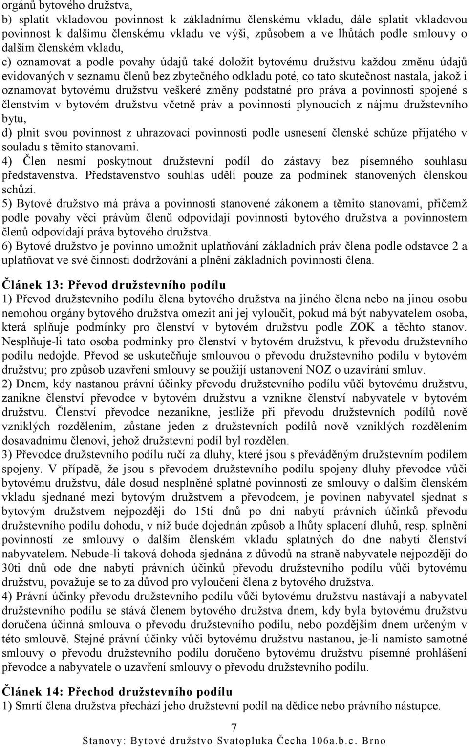 i oznamovat bytovému družstvu veškeré změny podstatné pro práva a povinnosti spojené s členstvím v bytovém družstvu včetně práv a povinností plynoucích z nájmu družstevního bytu, d) plnit svou