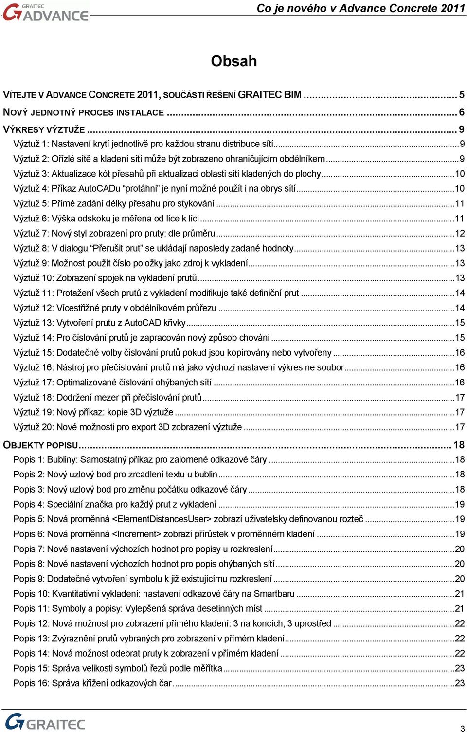 ..10 Výztuž 4: Příkaz AutoCADu protáhni je nyní možné použít i na obrys sítí...10 Výztuž 5: Přímé zadání délky přesahu pro stykování...11 Výztuž 6: Výška odskoku je měřena od líce k líci.