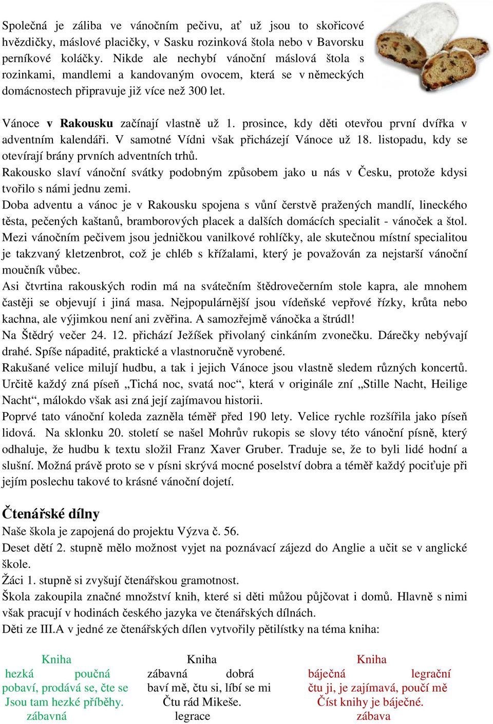 prosince, kdy děti otevřou první dvířka v adventním kalendáři. V samotné Vídni však přicházejí Vánoce už 18. listopadu, kdy se otevírají brány prvních adventních trhů.