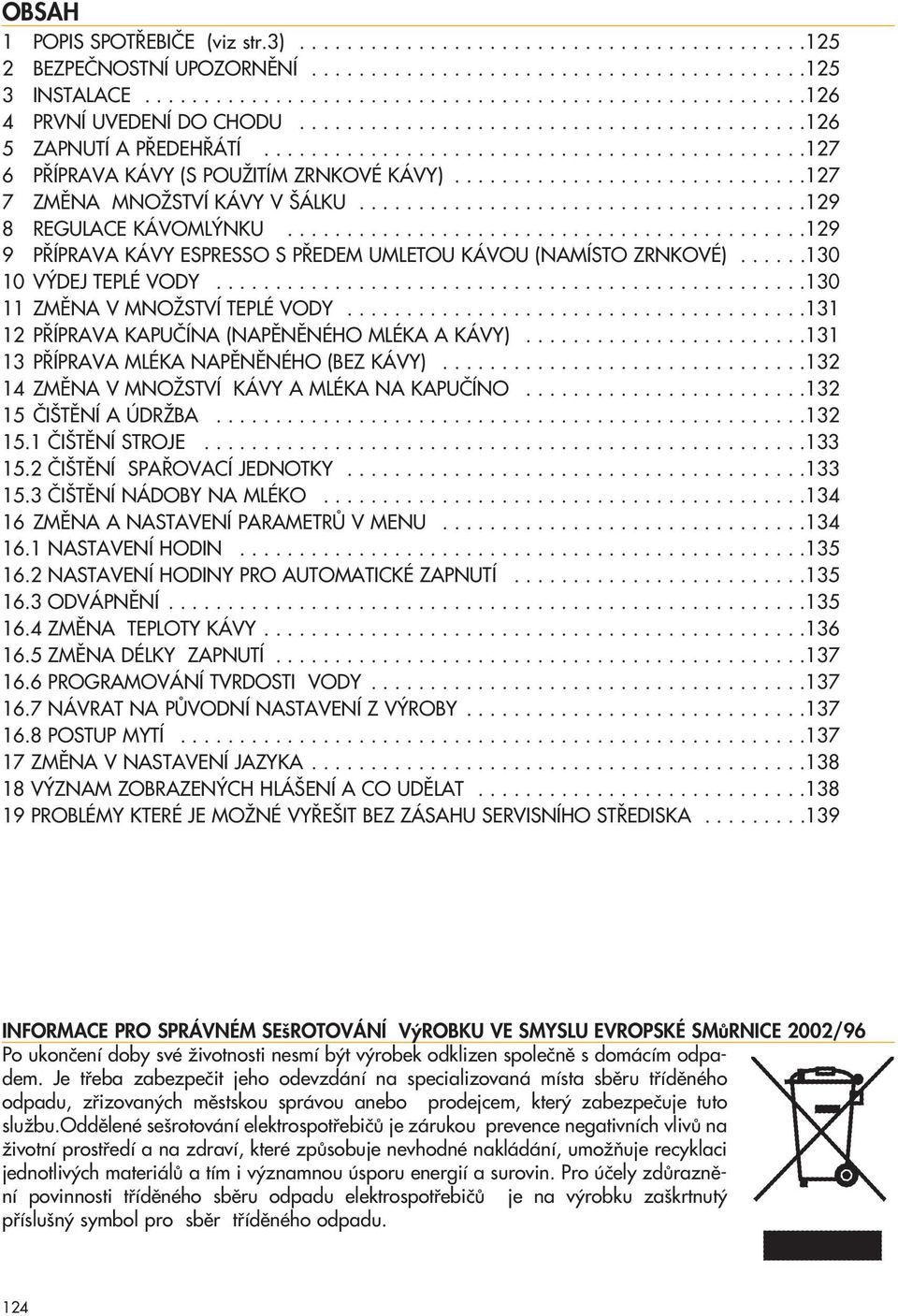 .....................................129 8 REGULACE KÁVOML NKU............................................129 9 P ÍPRAVA KÁVY ESPRESSO S P EDEM UMLETOU KÁVOU (NAMÍSTO ZRNKOVÉ)......130 10 V DEJ TEPLÉ VODY.