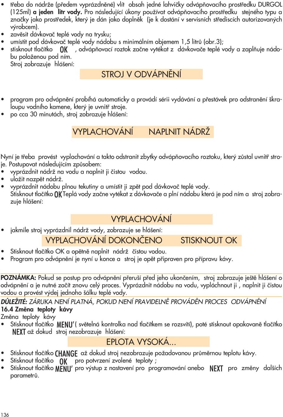 zavûsit dávkovaã teplé vody na trysku; umístit pod dávkovaã teplé vody nádobu s minimálním objemem 1,5 litrû (obr.