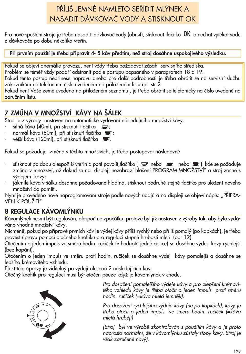 Pokud se objeví anomálie provozu, není vïdy tfieba poïadovat zásah servisního stfiediska. Problém se témûfi vïdy podafií odstranit podle postupu popsaného v paragrafech 18 a 19.