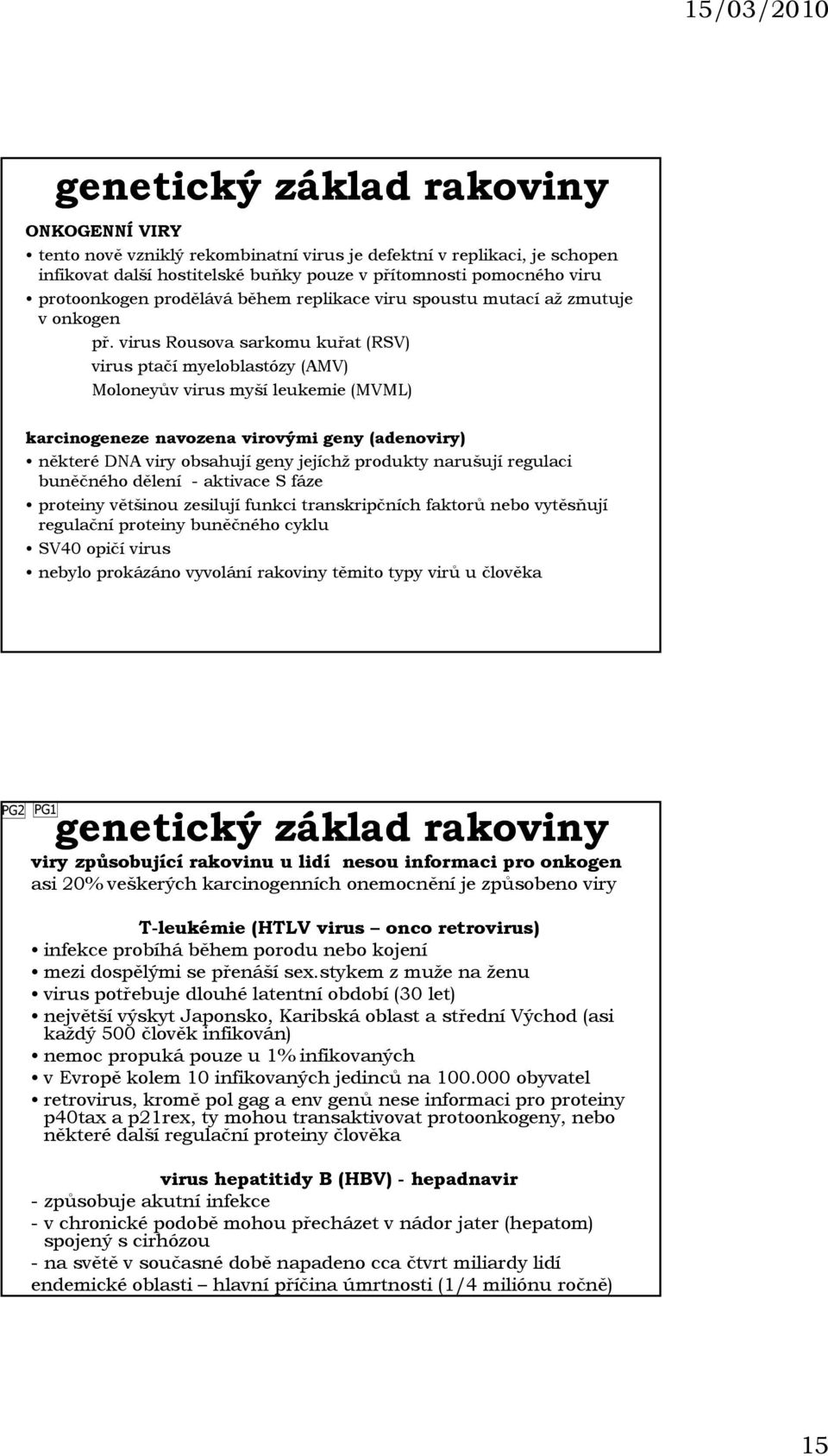 virus Rousova sarkomu kuřat (RSV) virus ptačí myeloblastózy (AMV) Moloneyův virus myší leukemie (MVML) karcinogeneze navozena virovými geny (adenoviry) některé DNA viry obsahují geny jejíchž produkty