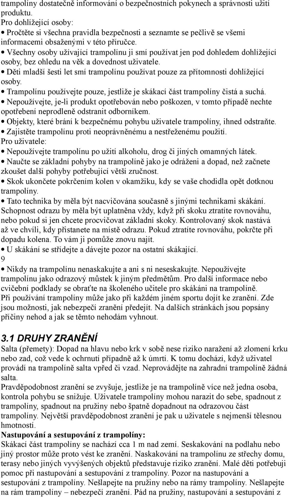 Všechny osoby užívající trampolínu ji smí používat jen pod dohledem dohlížející osoby, bez ohledu na věk a dovednost uživatele.