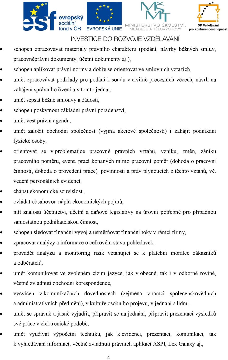 jednat, umět sepsat běžné smlouvy a žádosti, schopen poskytnout základní právní poradenství, umět vést právní agendu, umět založit obchodní společnost (vyjma akciové společnosti) i zahájit podnikání