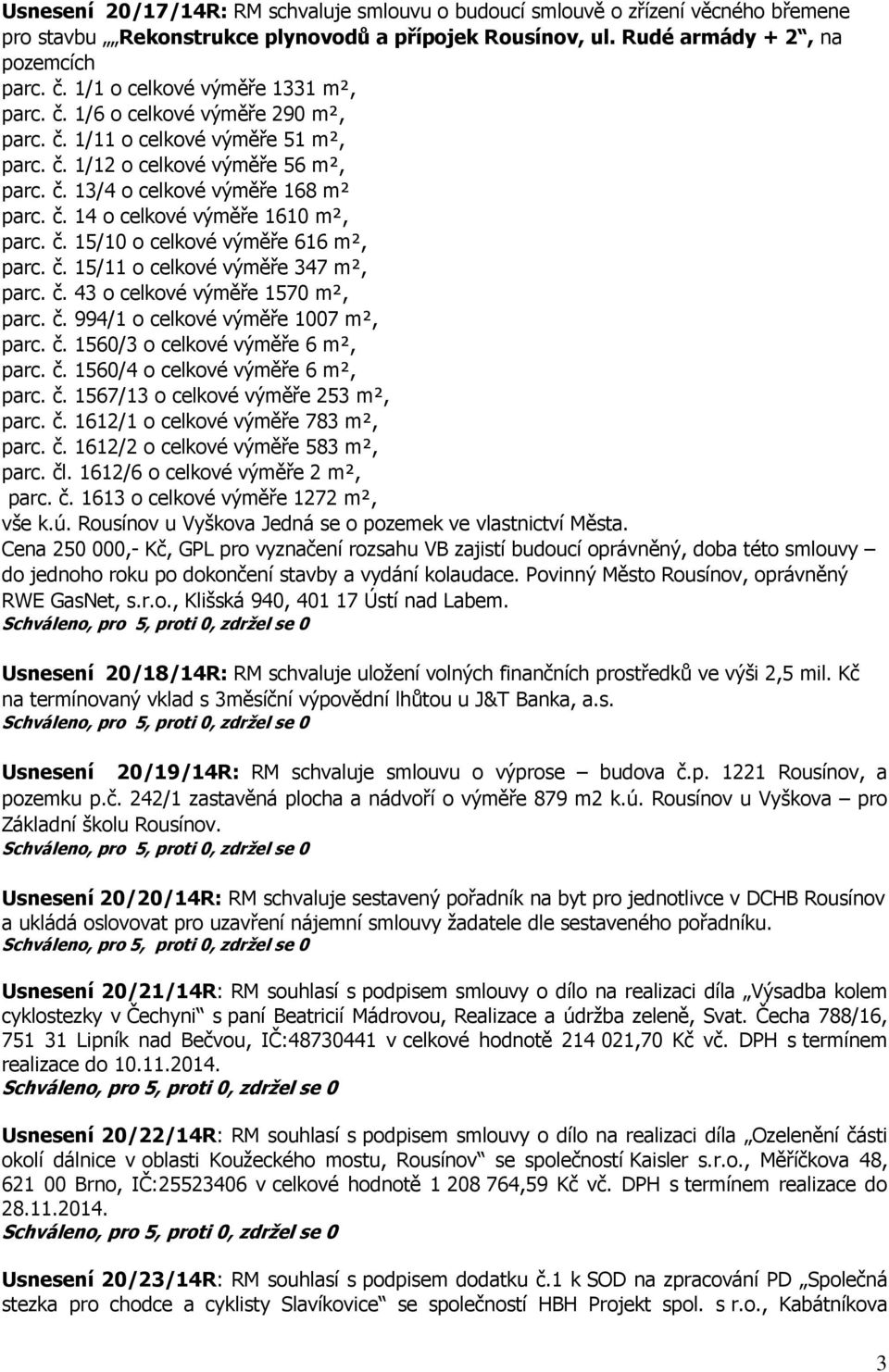 č. 15/10 o celkové výměře 616 m², parc. č. 15/11 o celkové výměře 347 m², parc. č. 43 o celkové výměře 1570 m², parc. č. 994/1 o celkové výměře 1007 m², parc. č. 1560/3 o celkové výměře 6 m², parc. č. 1560/4 o celkové výměře 6 m², parc.