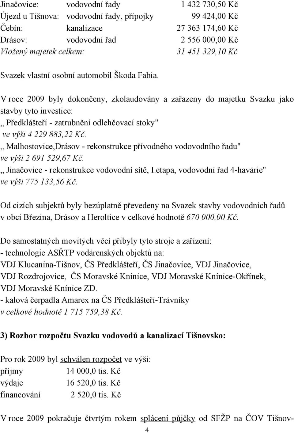 V roce 2009 byly dokončeny, zkolaudovány a zařazeny do majetku Svazku jako stavby tyto investice: Předklášteří - zatrubnění odlehčovací stoky" ve výši 4 229 883,22 Kč.