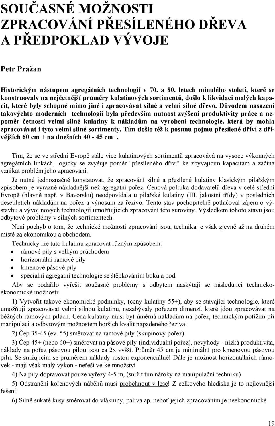 Důvodem nasazení takovýchto moderních technologií byla především nutnost zvýšení produktivity práce a nepoměr četnosti velmi silné kulatiny k nákladům na vyrobení technologie, která by mohla