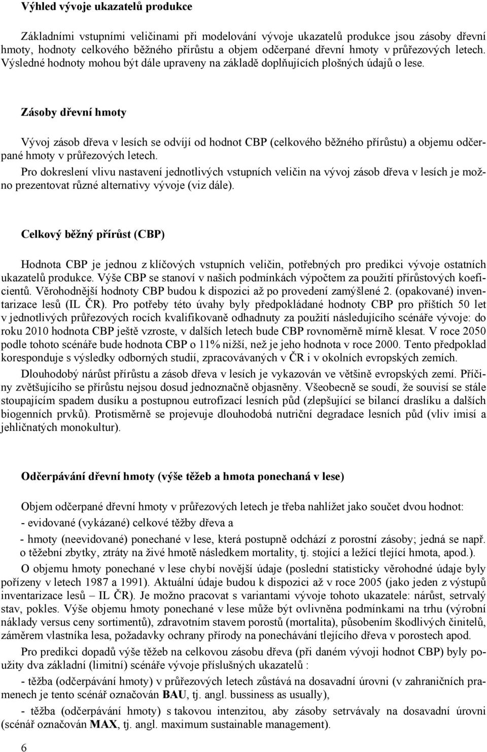 Zásoby dřevní hmoty Vývoj zásob dřeva v lesích se odvíjí od hodnot CBP (celkového běžného přírůstu) a objemu odčerpané hmoty v průřezových letech.