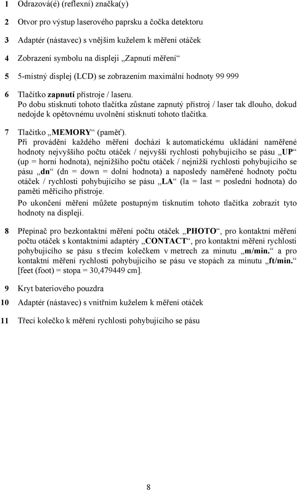 Po dobu stisknutí tohoto tlačítka zůstane zapnutý přístroj / laser tak dlouho, dokud nedojde k opětovnému uvolnění stisknutí tohoto tlačítka. 7 Tlačítko MEMORY (paměť).