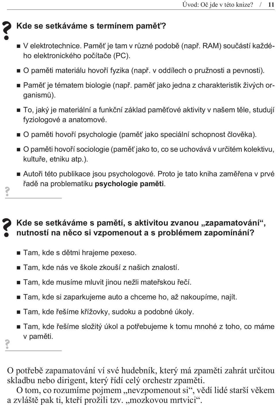 To, jaký je materiální a funkèní základ pamìťové aktivity v našem tìle, studují fyziologové a anatomové. O pamìti hovoøí psychologie (pamìť jako speciální schopnost èlovìka).