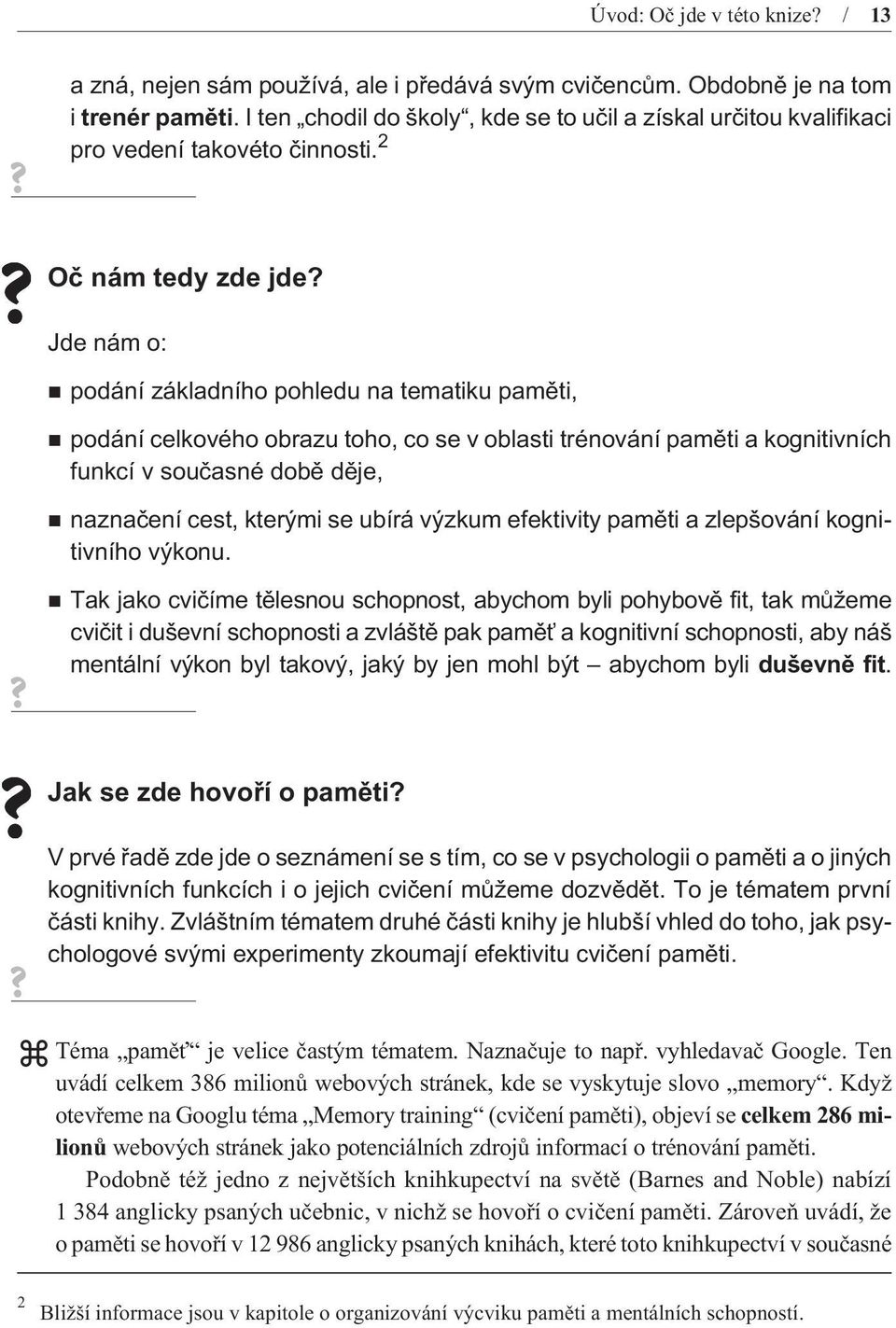 Jde nám o: podání základního pohledu na tematiku pamìti, podání celkového obrazu toho, co se v oblasti trénování pamìti a kognitivních funkcí v souèasné dobì dìje, naznaèení cest, kterými se ubírá