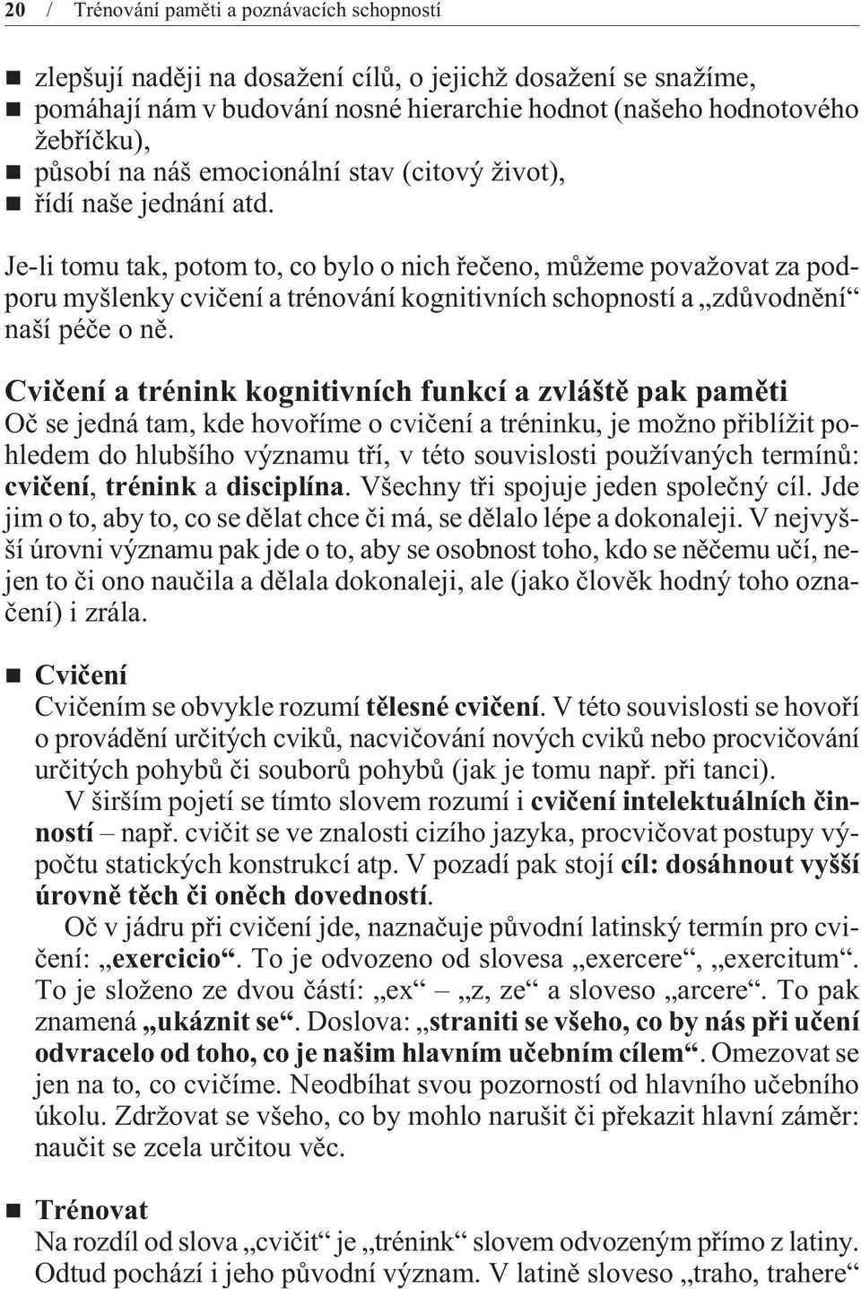 Je-li tomu tak, potom to, co bylo o nich øeèeno, mùžeme považovat za podporu myšlenky cvièení a trénování kognitivních schopností a zdùvodnìní naší péèe o nì.