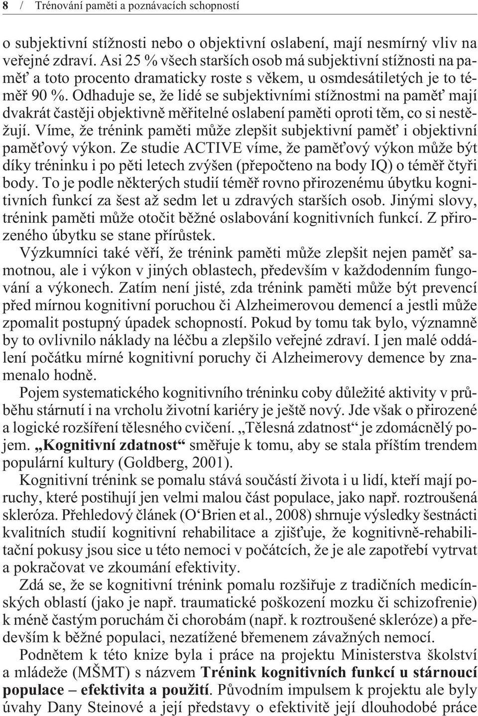 Odhaduje se, že lidé se subjektivními stížnostmi na pamìť mají dvakrát èastìji objektivnì mìøitelné oslabení pamìti oproti tìm, co si nestìžují.