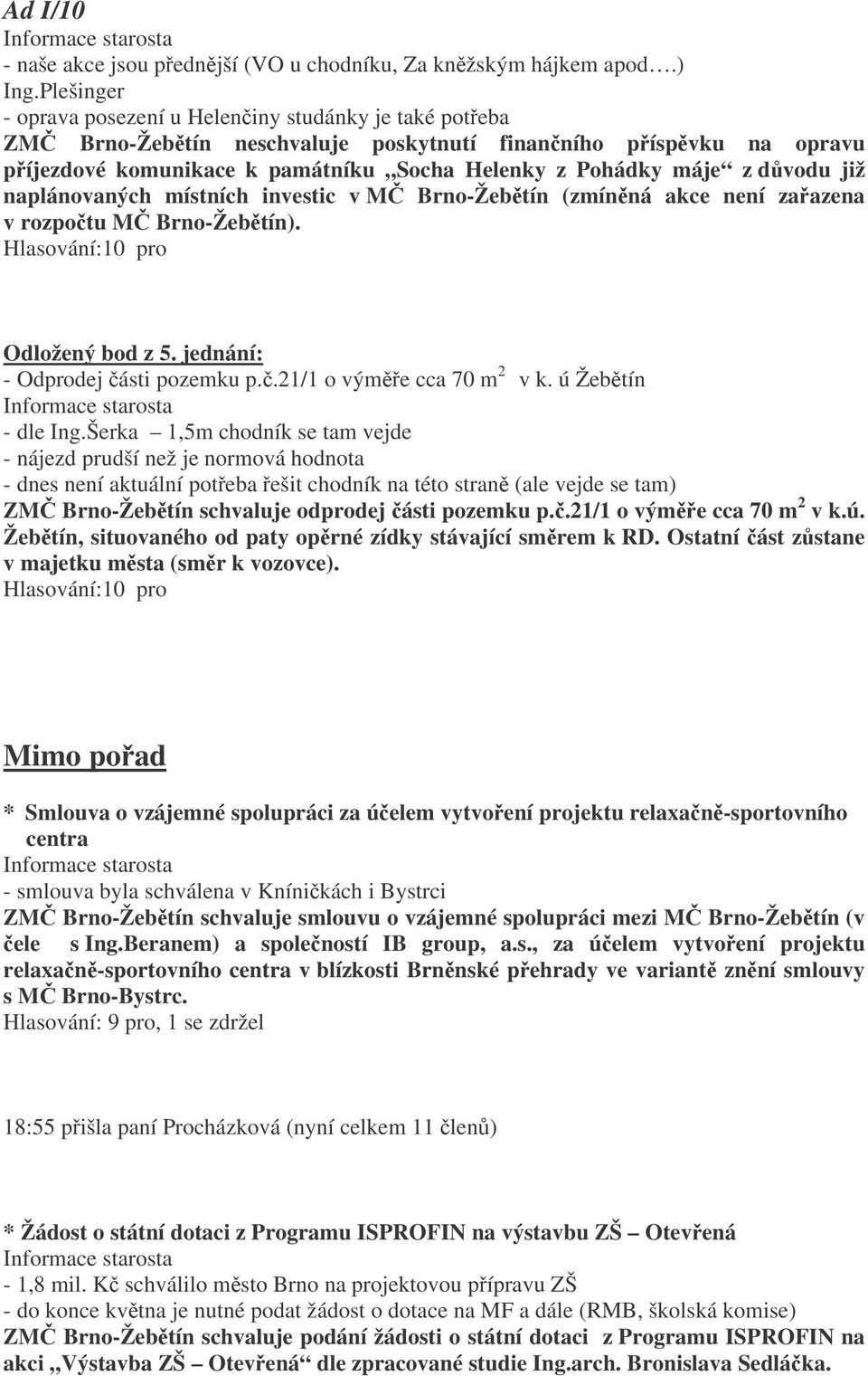 již naplánovaných místních investic v M Brno-Žebtín (zmínná akce není zaazena v rozpotu M Brno-Žebtín). Odložený bod z 5. jednání: - Odprodej ásti pozemku p..21/1 o výme cca 70 m 2 v k.