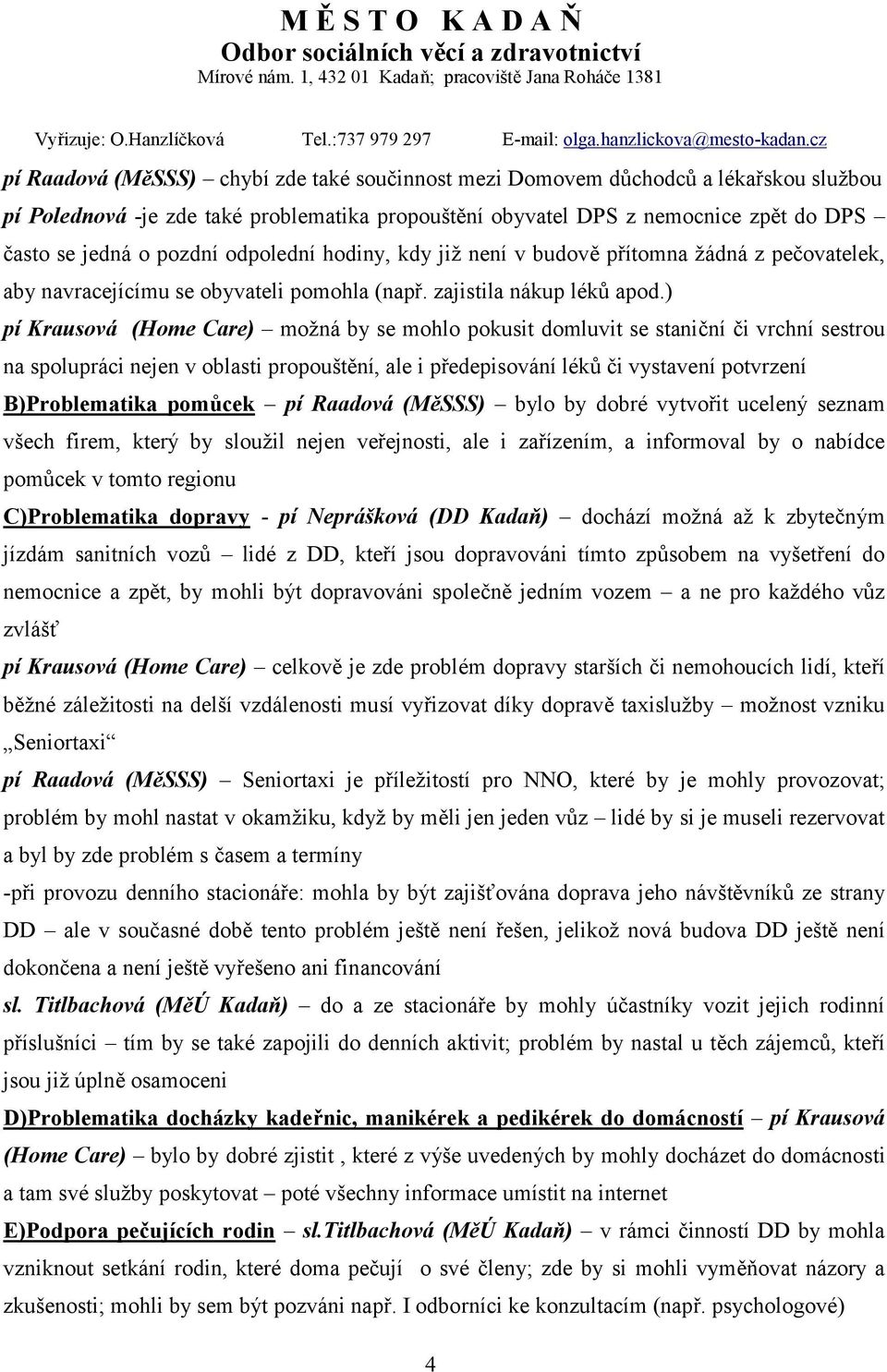 ) pí Krausová (Home Care) možná by se mohlo pokusit domluvit se staniční či vrchní sestrou na spolupráci nejen v oblasti propouštění, ale i předepisování léků či vystavení potvrzení B)Problematika