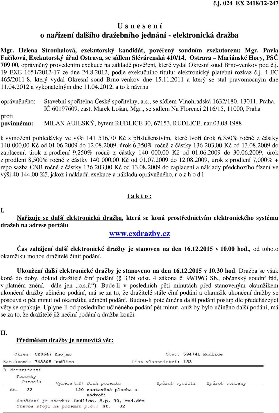 č.j. 19 EXE 1651/2012-17 ze dne 24.8.2012, podle exekučního titulu: elektronický platební rozkaz č.j. 4 EC 465/2011-8, který vydal Okresní soud Brno-venkov dne 15.11.2011 a který se stal pravomocným dne 11.