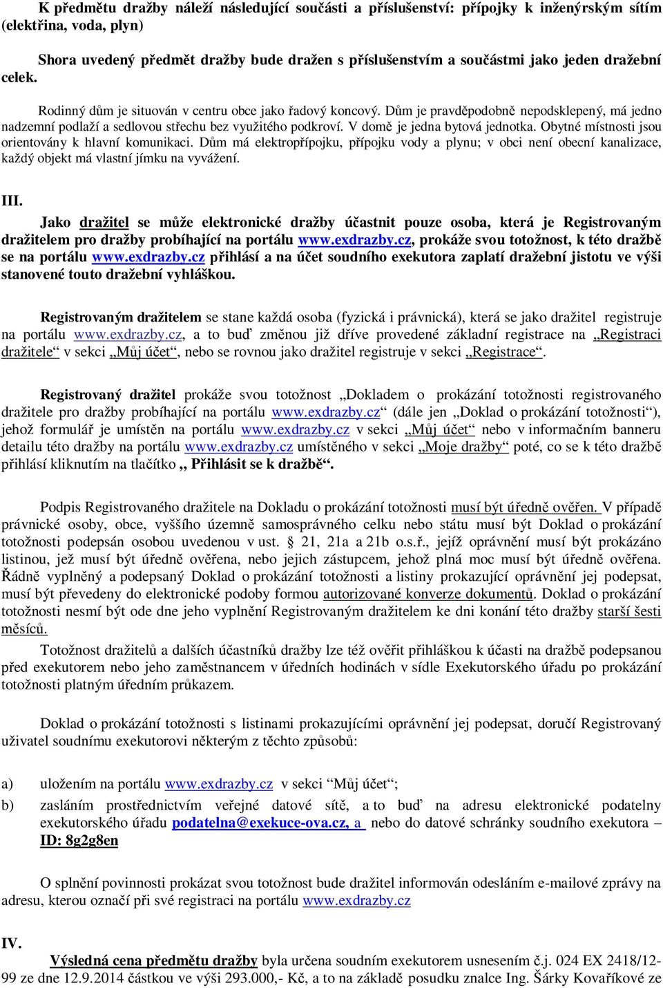 V domě je jedna bytová jednotka. Obytné místnosti jsou orientovány k hlavní komunikaci.