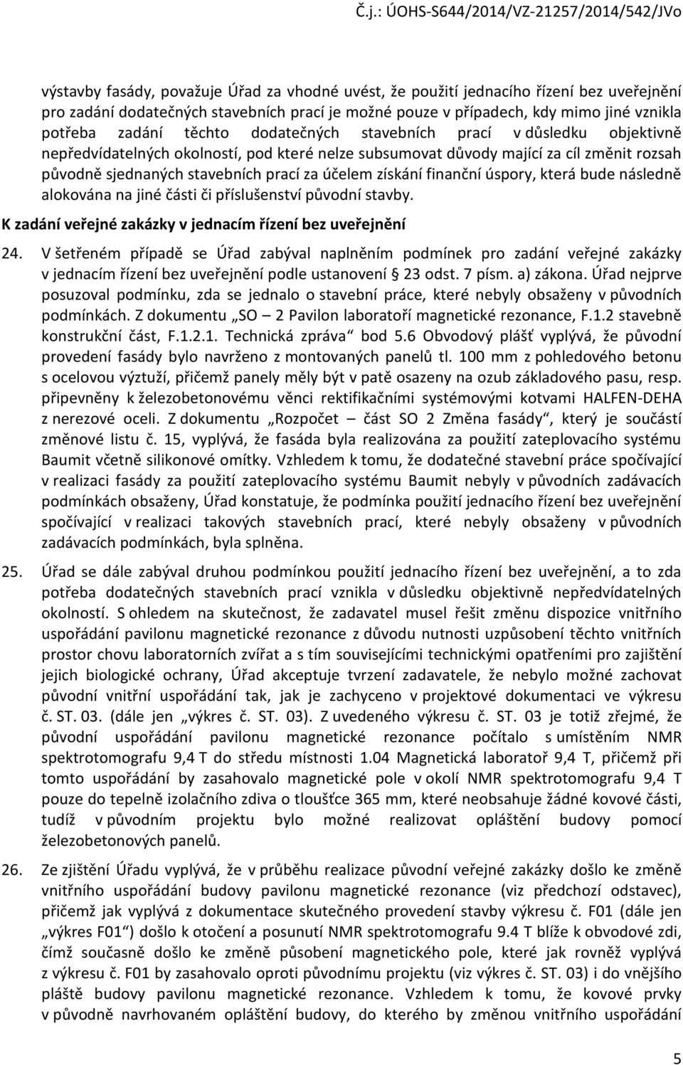 získání finanční úspory, která bude následně alokována na jiné části či příslušenství původní stavby. K zadání veřejné zakázky v jednacím řízení bez uveřejnění 24.