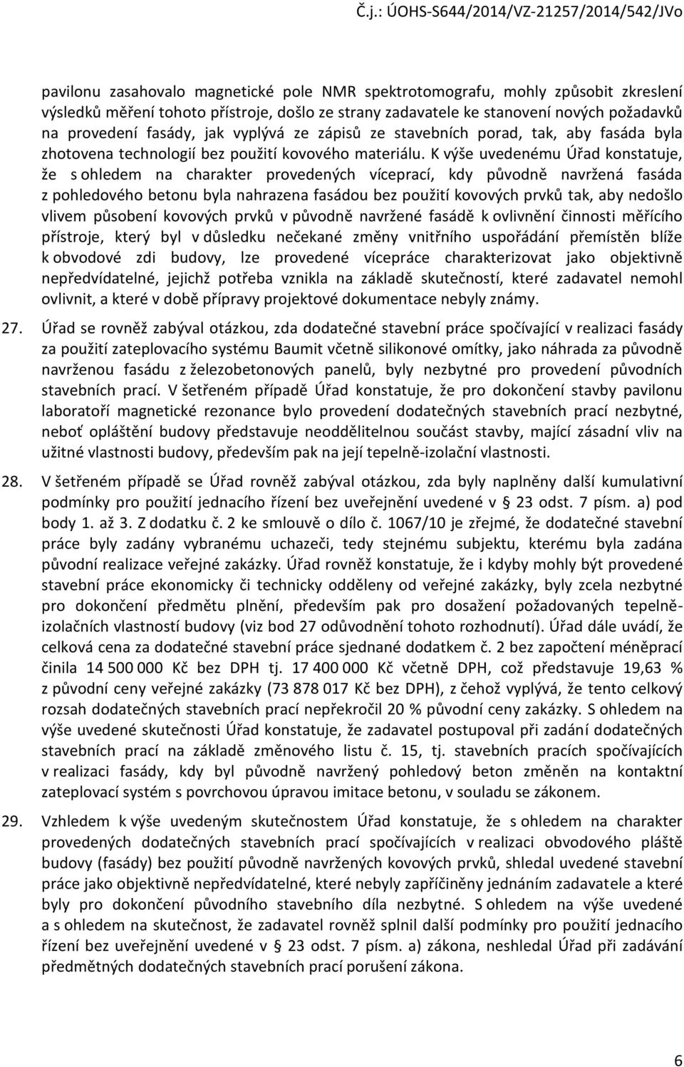 K výše uvedenému Úřad konstatuje, že s ohledem na charakter provedených víceprací, kdy původně navržená fasáda z pohledového betonu byla nahrazena fasádou bez použití kovových prvků tak, aby nedošlo