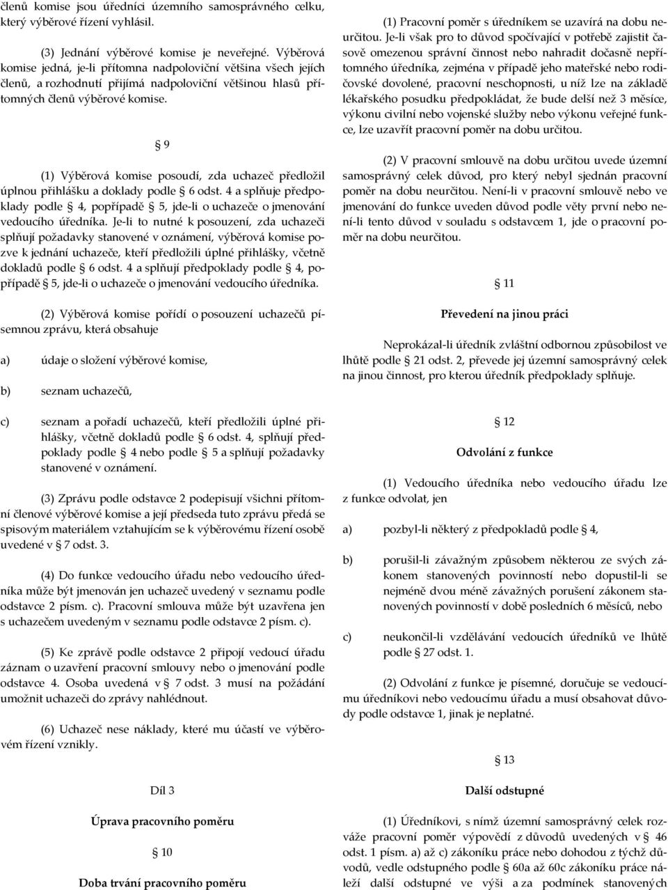 9 (1) Výběrová komise posoudí, zda uchazeč předložil úplnou přihlášku a doklady podle 6 odst. 4 a splňuje předpoklady podle 4, popřípadě 5, jde-li o uchazeče o jmenování vedoucího úředníka.