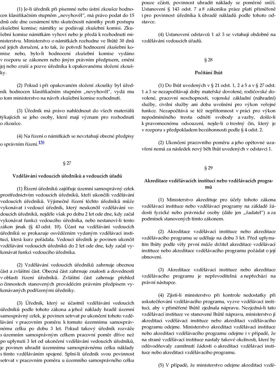 Ministerstvo o námitkách rozhodne ve lhůtě 30 dnů od jejich doručení, a to tak, že potvrdí hodnocení zkušební komise nebo, bylo-li hodnocení zkušební komise vydáno v rozporu se zákonem nebo jiným