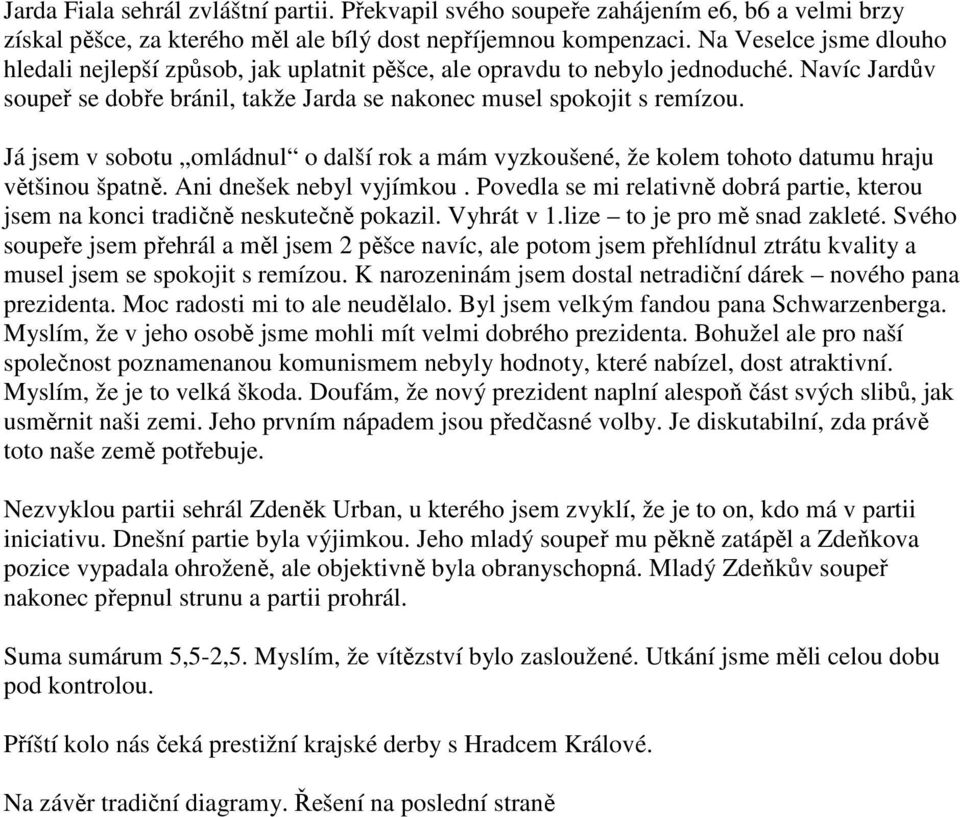 Já jsem v sobotu omládnul o další rok a mám vyzkoušené, že kolem tohoto datumu hraju většinou špatně. Ani dnešek nebyl vyjímkou.