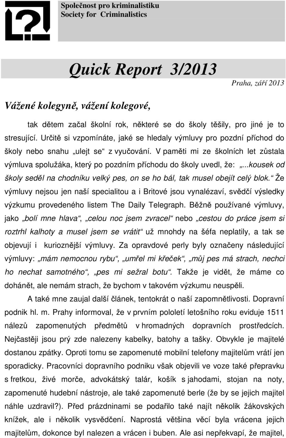 V paměti mi ze školních let zůstala výmluva spolužáka, který po pozdním příchodu do školy uvedl, že:...kousek od školy seděl na chodníku velký pes, on se ho bál, tak musel obejít celý blok.