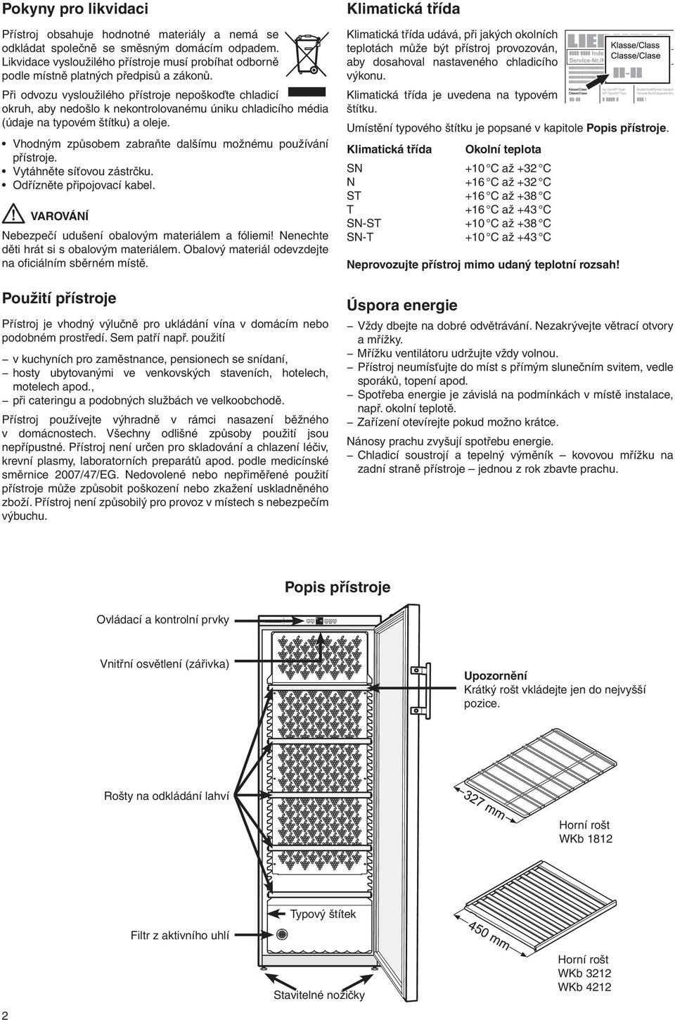 Při odvozu vysloužilého přístroje nepoškoďte chladicí okruh, aby nedošlo k nekontrolovanému úniku chladicího média (údaje na typovém štítku) a oleje.