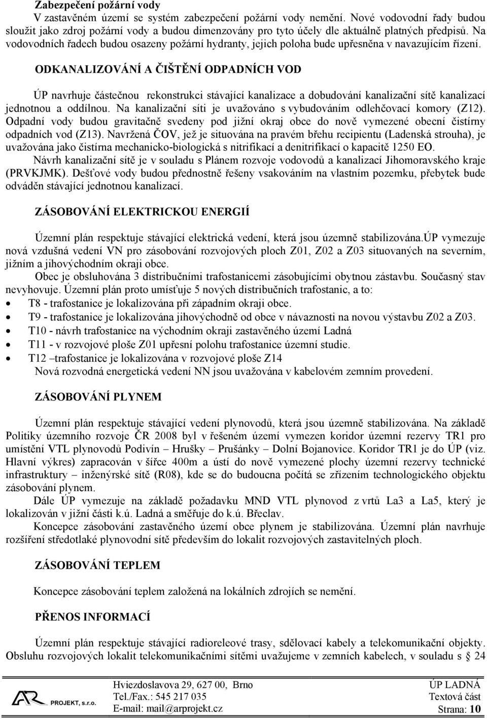 Na vodovodních řadech budou osazeny požární hydranty, jejich poloha bude upřesněna v navazujícím řízení.