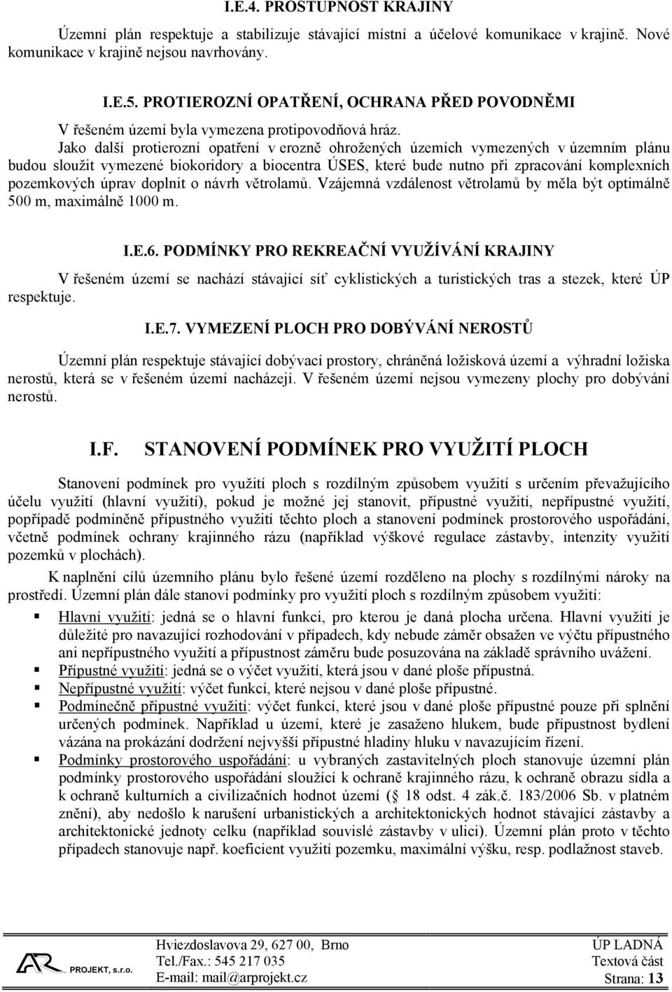 Jako další protierozní opatření v erozně ohrožených územích vymezených v územním plánu budou sloužit vymezené biokoridory a biocentra ÚSES, které bude nutno při zpracování komplexních pozemkových