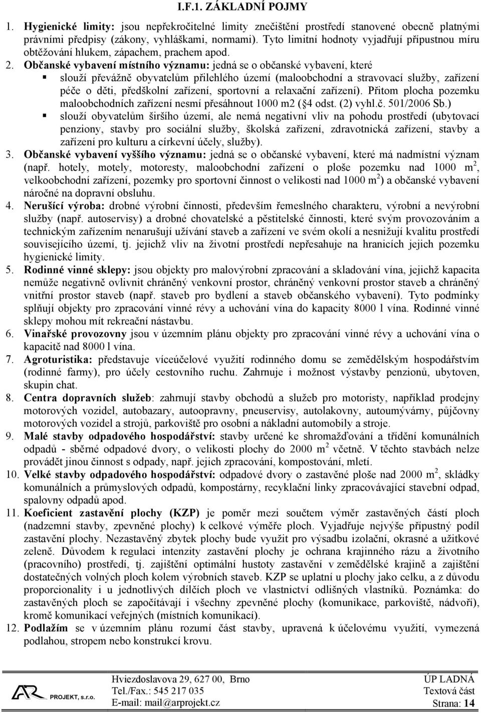 Občanské vybavení místního významu: jedná se o občanské vybavení, které slouží převážně obyvatelům přilehlého území (maloobchodní a stravovací služby, zařízení péče o děti, předškolní zařízení,