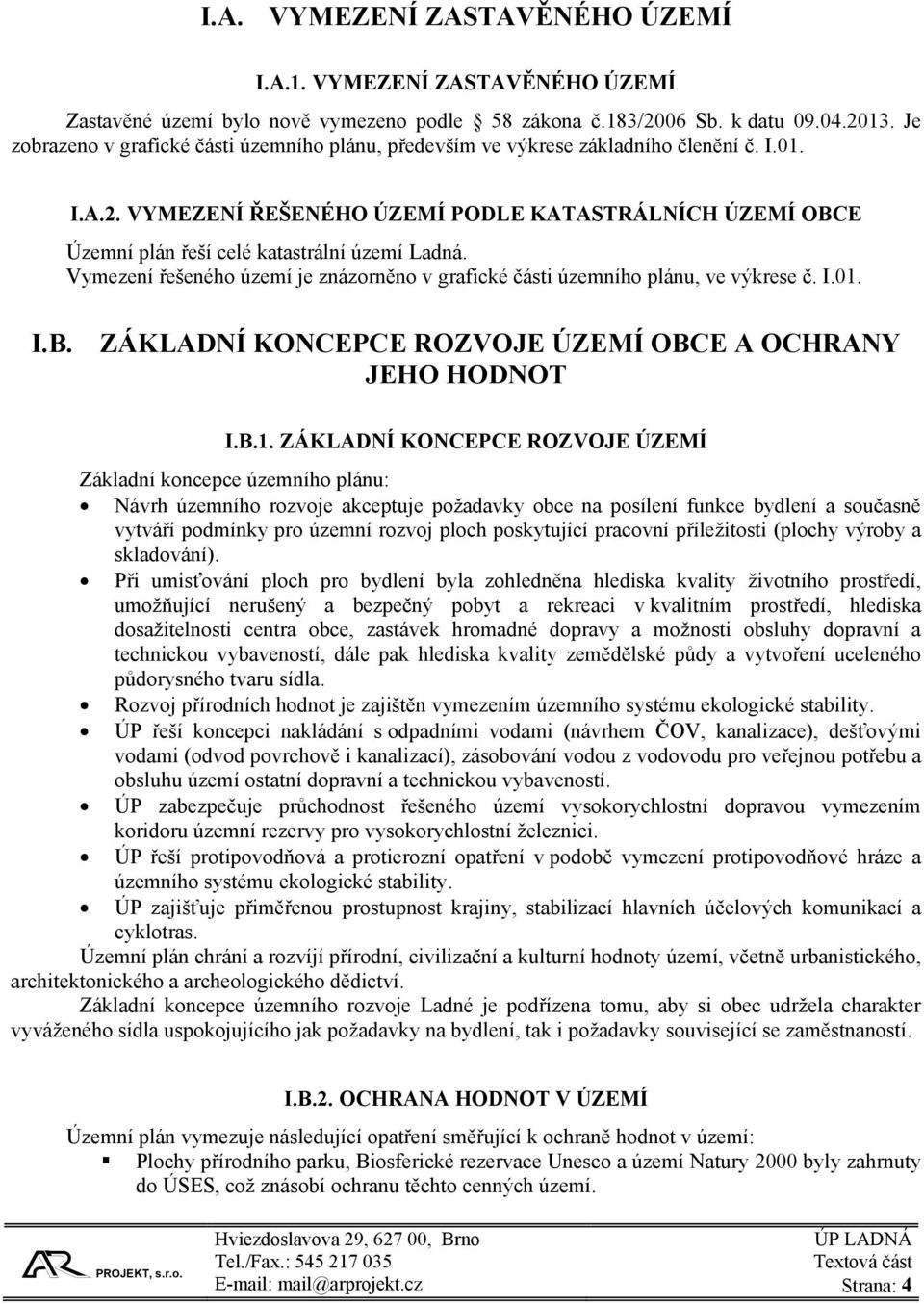 VYMEZENÍ ŘEŠENÉHO ÚZEMÍ PODLE KATASTRÁLNÍCH ÚZEMÍ OBCE Územní plán řeší celé katastrální území Ladná. Vymezení řešeného území je znázorněno v grafické části územního plánu, ve výkrese č. I.01. I.B. ZÁKLADNÍ KONCEPCE ROZVOJE ÚZEMÍ OBCE A OCHRANY JEHO HODNOT I.