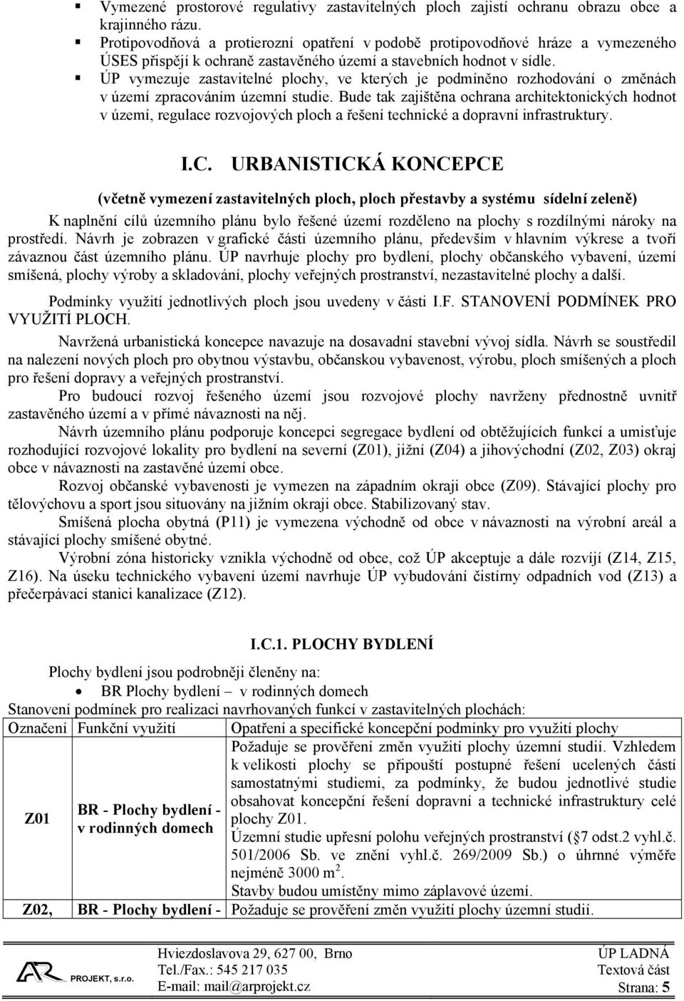 ÚP vymezuje zastavitelné plochy, ve kterých je podmíněno rozhodování o změnách v území zpracováním územní studie.