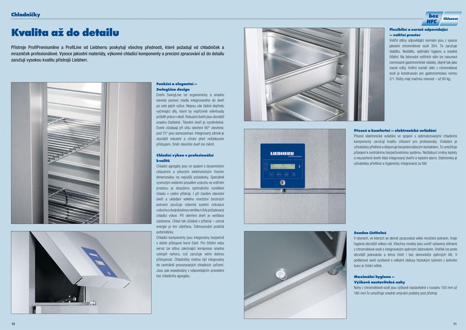 Funkční a elegantní SwingLine design Dveře SwingLine lze ergonomicky a snadno otevírat pomocí madla integrovaného do dveří po celé jejich výšce.