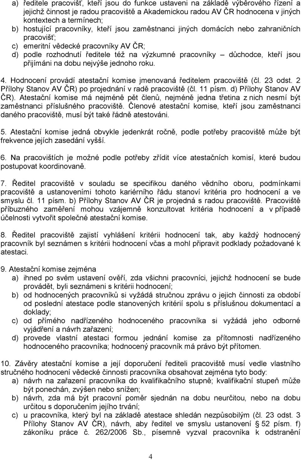 jsou přijímáni na dobu nejvýše jednoho roku. 4. Hodnocení provádí atestační komise jmenovaná ředitelem pracoviště (čl. 23 odst. 2 Přílohy Stanov AV ČR) po projednání v radě pracoviště (čl. 11 písm.