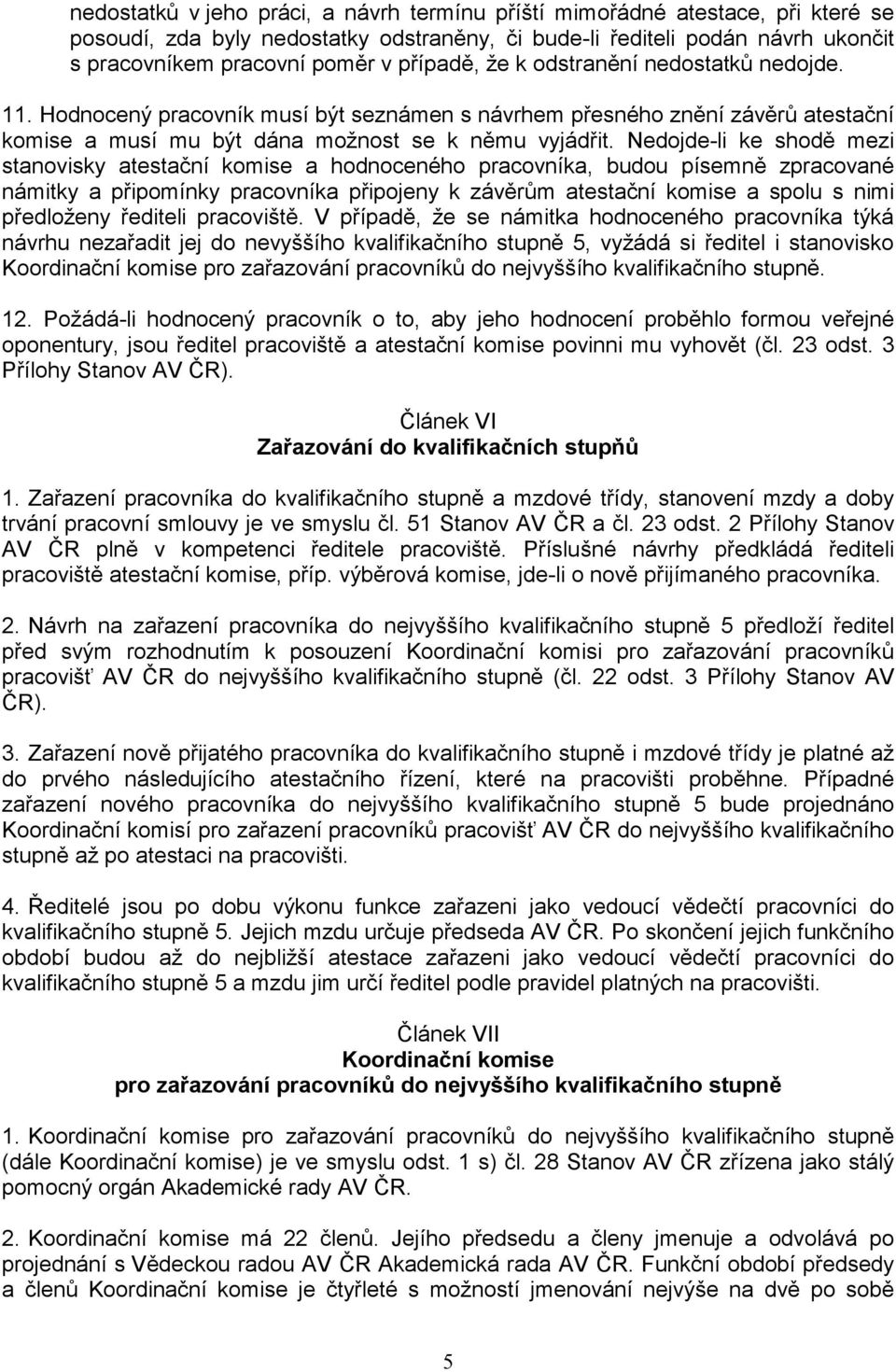 Nedojde-li ke shodě mezi stanovisky atestační komise a hodnoceného pracovníka, budou písemně zpracované námitky a připomínky pracovníka připojeny k závěrům atestační komise a spolu s nimi předloženy