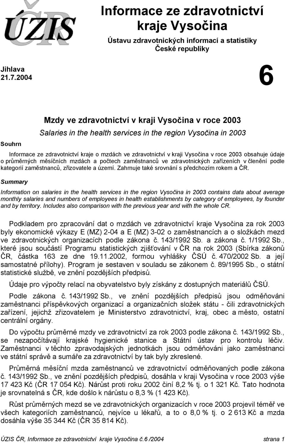 Vysočina v roce 2003 obsahuje údaje o průměrných měsíčních mzdách a počtech zaměstnanců ve zdravotnických zařízeních v členění podle kategorií zaměstnanců, zřizovatele a území.