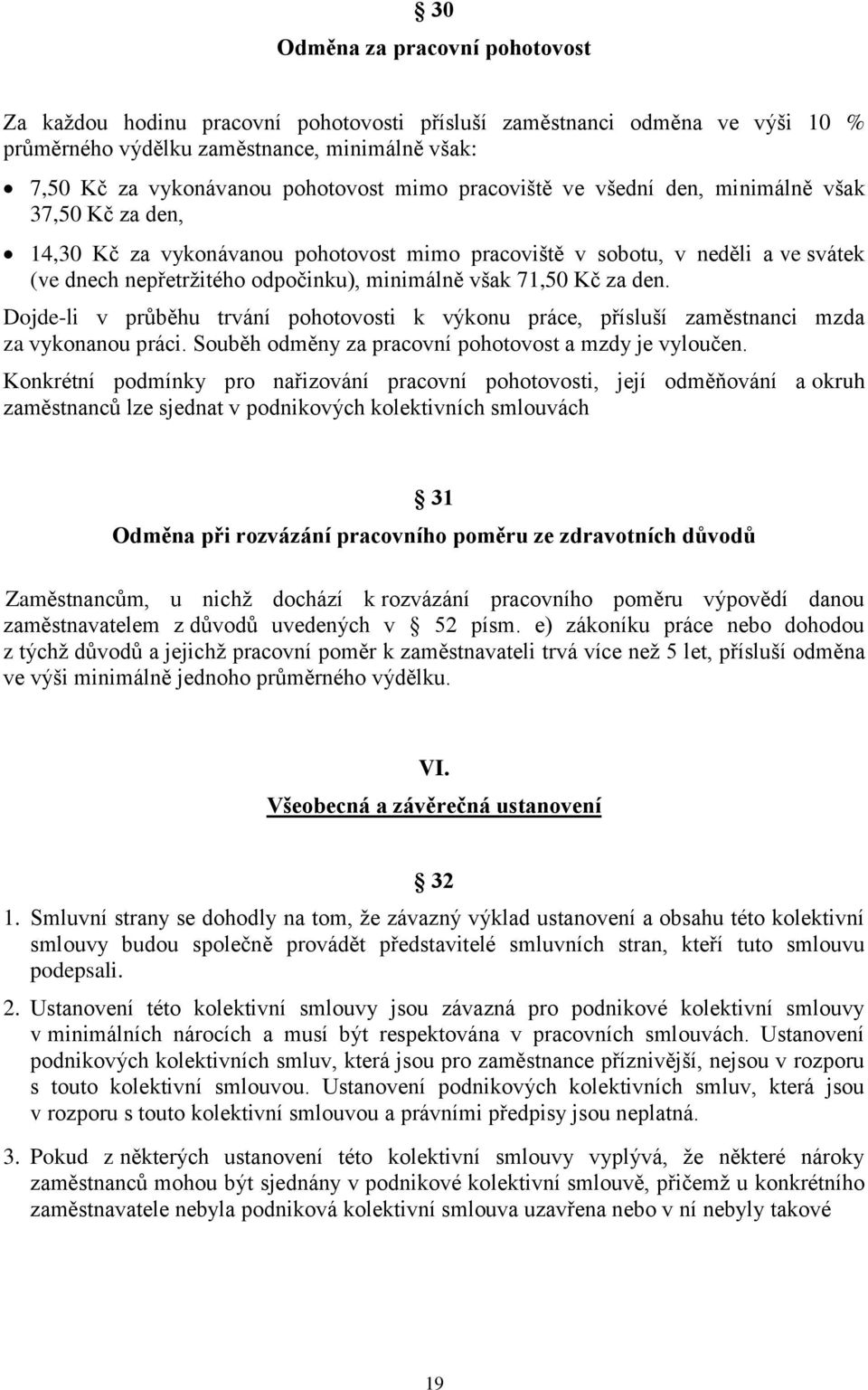 za den. Dojde-li v průběhu trvání pohotovosti k výkonu práce, přísluší zaměstnanci mzda za vykonanou práci. Souběh odměny za pracovní pohotovost a mzdy je vyloučen.