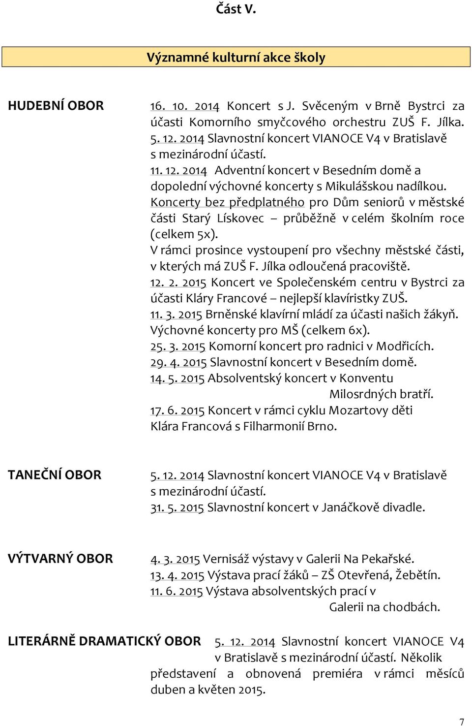 Koncerty bez předplatného pro Dům seniorů v městské části Starý Lískovec průběžně v celém školním roce (celkem 5x). V rámci prosince vystoupení pro všechny městské části, v kterých má ZUŠ F.