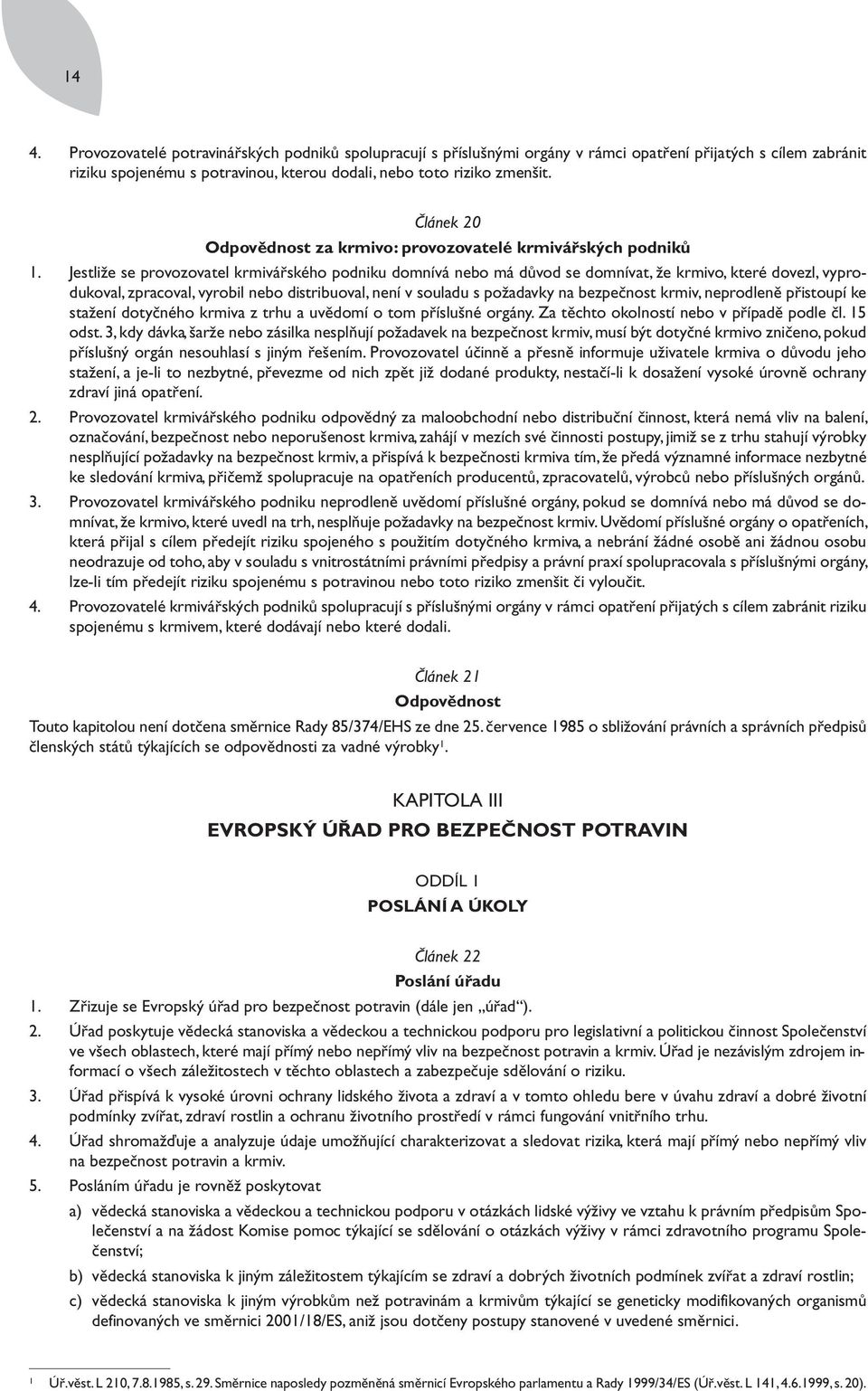 Jestliže se provozovatel krmivářského podniku domnívá nebo má důvod se domnívat, že krmivo, které dovezl, vyprodukoval, zpracoval, vyrobil nebo distribuoval, není v souladu s požadavky na bezpečnost