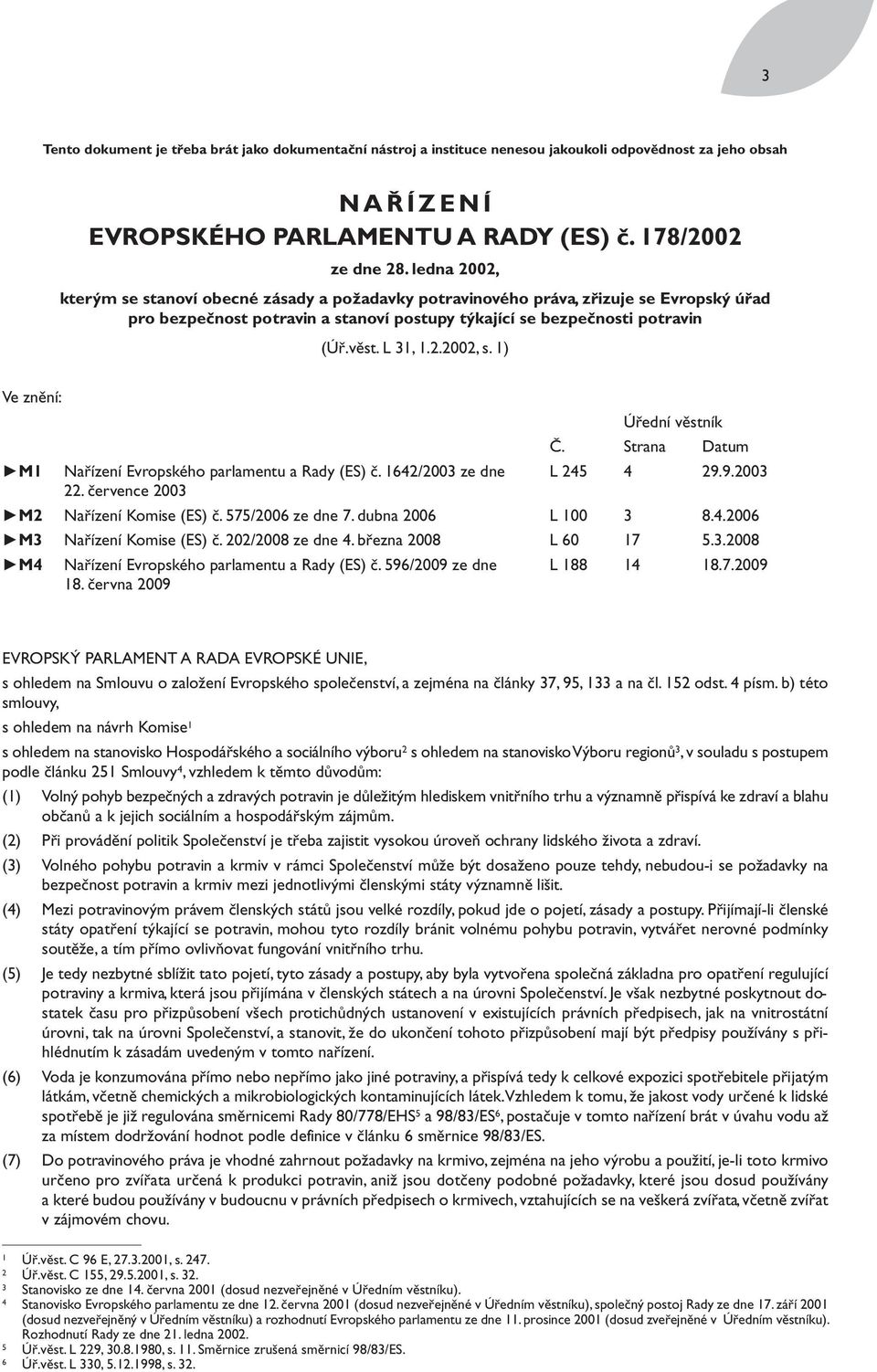 1) Ve znění: Úřední věstník Č. Strana Datum M1 Nařízení Evropského parlamentu a Rady (ES) č. 1642/2003 ze dne L 245 4 29.9.2003 22. července 2003 M2 Nařízení Komise (ES) č. 575/2006 ze dne 7.