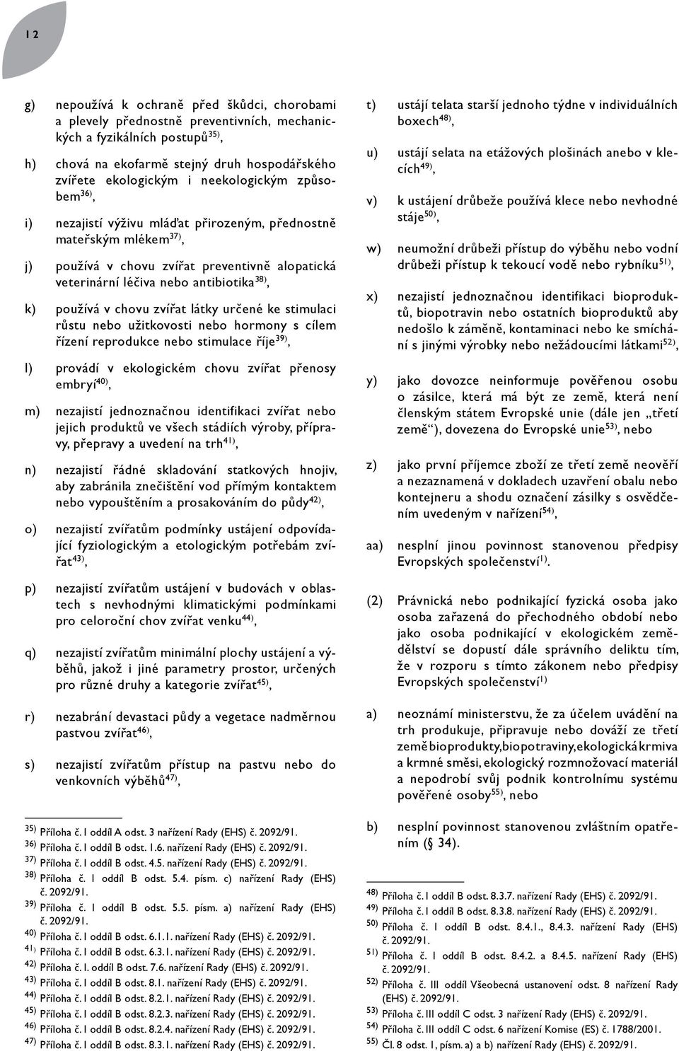 používá v chovu zvířat látky určené ke stimulaci růstu nebo užitkovosti nebo hormony s cílem řízení reprodukce nebo stimulace říje 39), l) provádí v ekologickém chovu zvířat přenosy embryí 40), m)