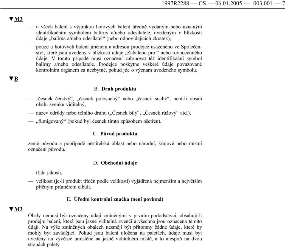 odpovídajících zkratek); pouze u hotových balení jménem a adresou prodejce usazeného ve Společenství, které jsou uvedeny v blízkosti údaje Zabaleno pro: nebo rovnocenného údaje.