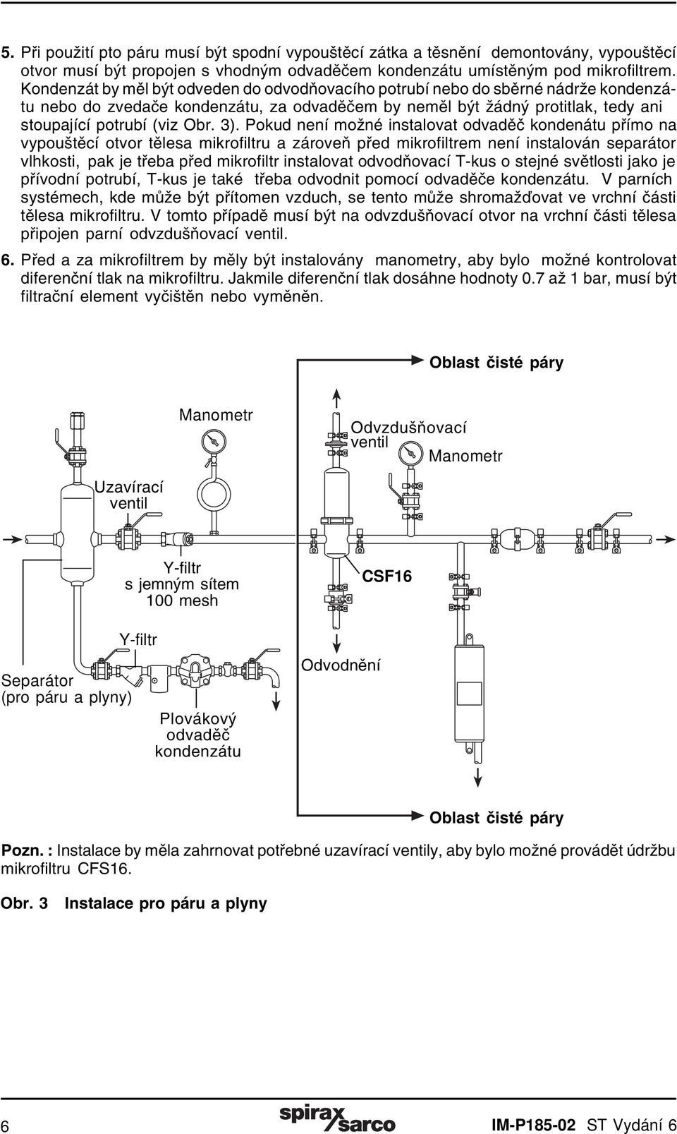 Pokud není možné instalovat odvaděč kondenátu přímo na vypouštěcí otvor tělesa mikrofiltru a zároveň před mikrofiltrem není instalován separátor vlhkosti, pak je třeba před mikrofiltr instalovat