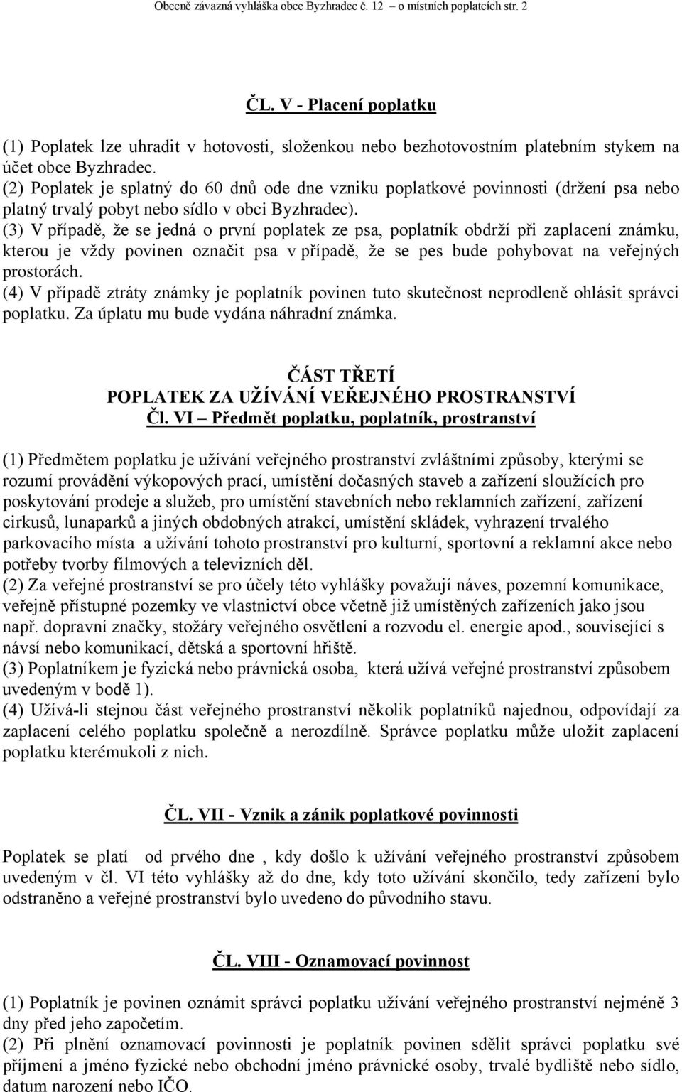 (3) V případě, že se jedná o první poplatek ze psa, poplatník obdrží při zaplacení známku, kterou je vždy povinen označit psa v případě, že se pes bude pohybovat na veřejných prostorách.