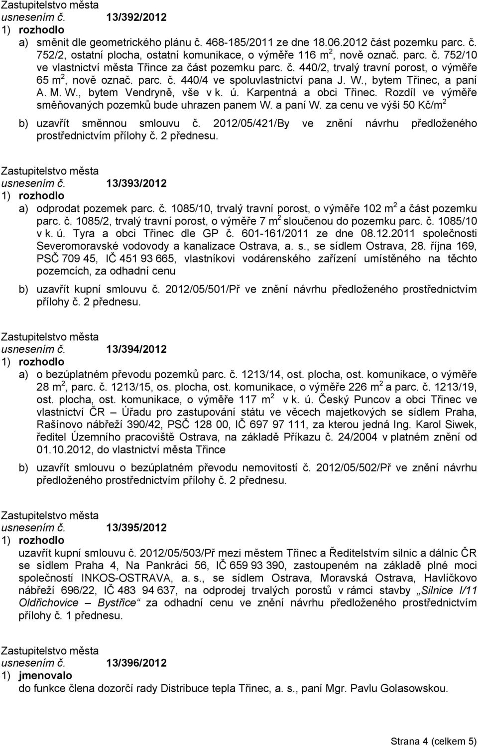 Rozdíl ve výměře směňovaných pozemků bude uhrazen panem W. a paní W. za cenu ve výši 50 Kč/m 2 b) uzavřít směnnou smlouvu č. 2012/05/421/By ve znění návrhu předloženého prostřednictvím přílohy č.