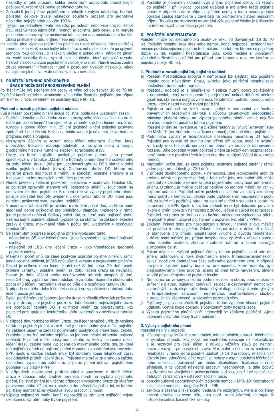 l) Týkají-li se jednotlivé trvalé následky po jednom nebo více úrazech téhož údu, orgánu nebo jejich částí, hodnotí je pojistitel jako celek, a to nejvýše procentem stanoveným v oceňovací tabulce pro