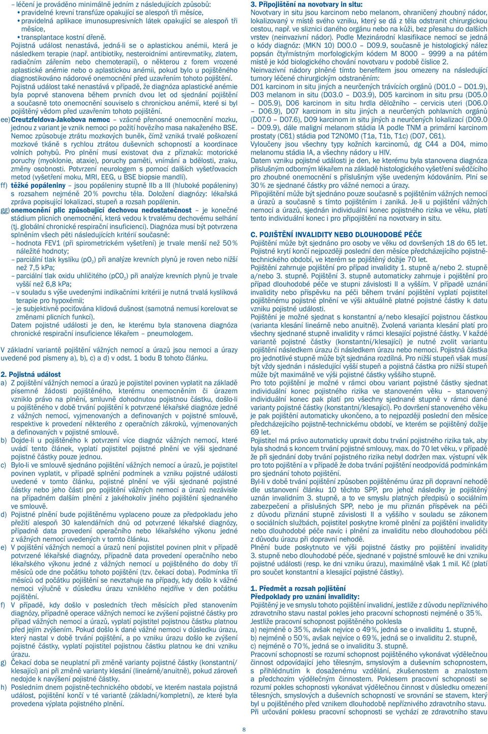 antibiotiky, nesteroidními antirevmatiky, zlatem, radiačním zářením nebo chemoterapií), o některou z forem vrozené aplastické anémie nebo o aplastickou anémii, pokud bylo u pojištěného