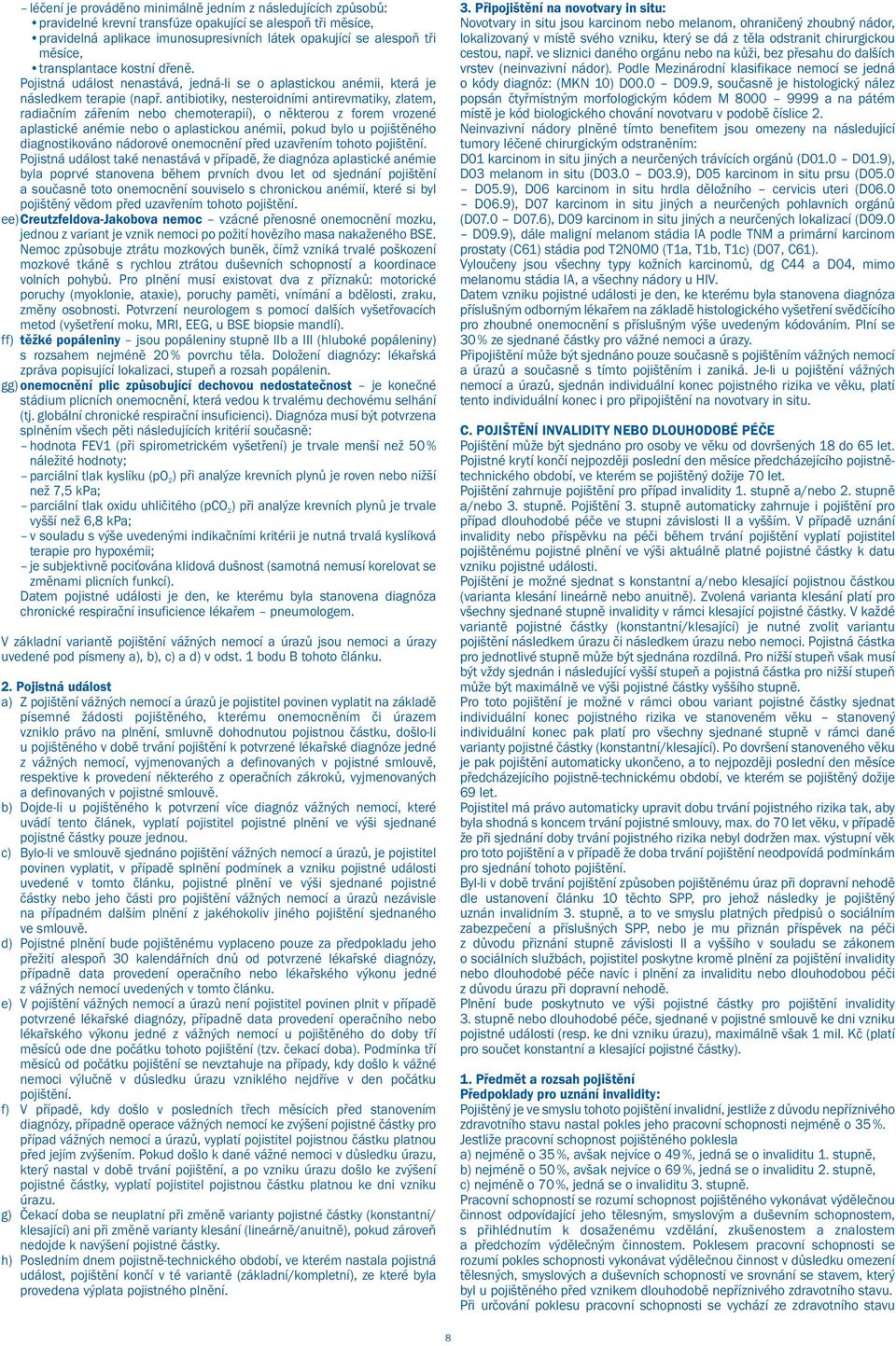 antibiotiky, nesteroidními antirevmatiky, zlatem, radiačním zářením nebo chemoterapií), o některou z forem vrozené aplastické anémie nebo o aplastickou anémii, pokud bylo u pojištěného